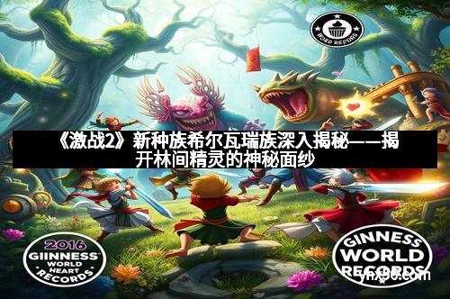 《激战2》新种族希尔瓦瑞族深入揭秘——揭开林间精灵的神秘面纱